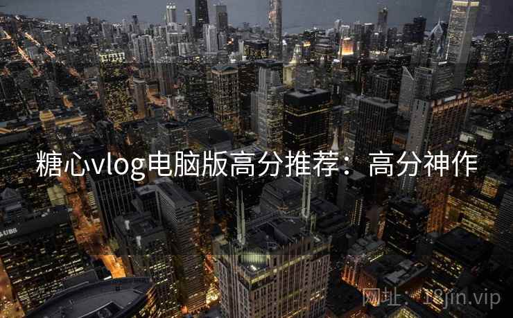 糖心vlog电脑版高分推荐:高分神作 糖心vlog电脑版高分推荐:高分神作