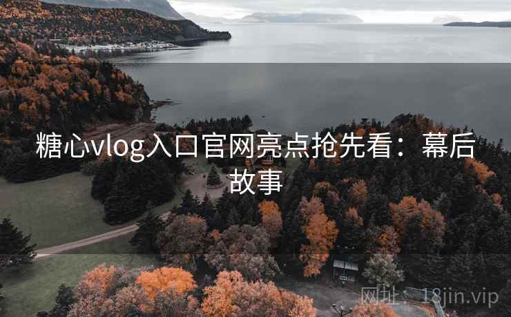 糖心vlog入口官网亮点抢先看:幕后故事 糖心vlog入口官网亮点抢先看:幕后故事