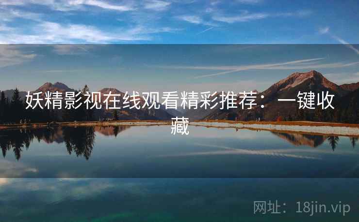 妖精影视在线观看精彩推荐：一键收藏