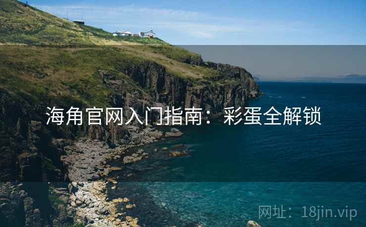 海角官网入门指南：彩蛋全解锁