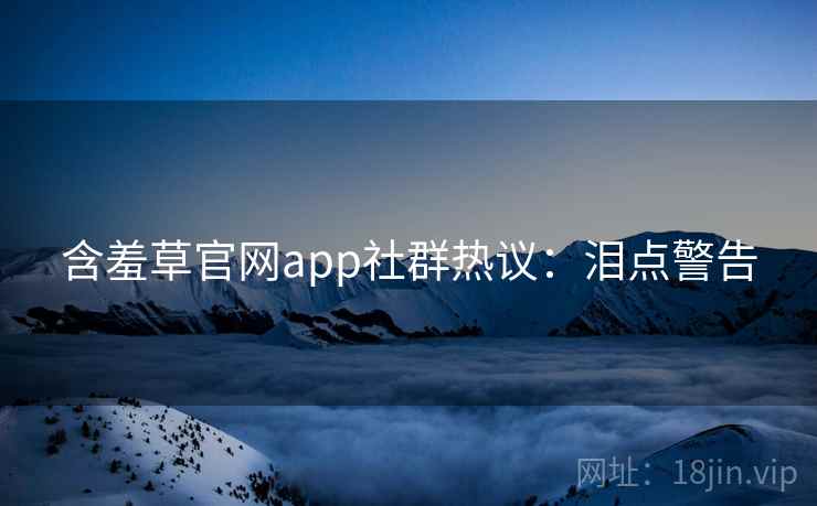 含羞草官网app社群热议：泪点警告