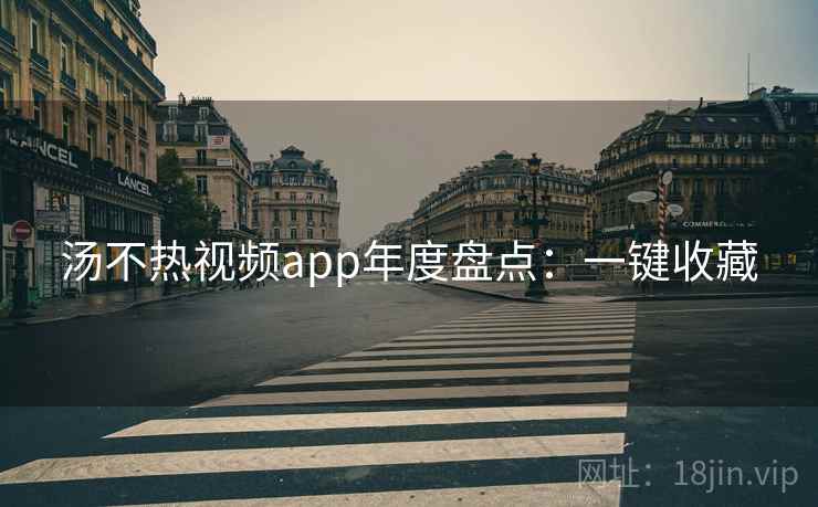 汤不热视频app年度盘点：一键收藏