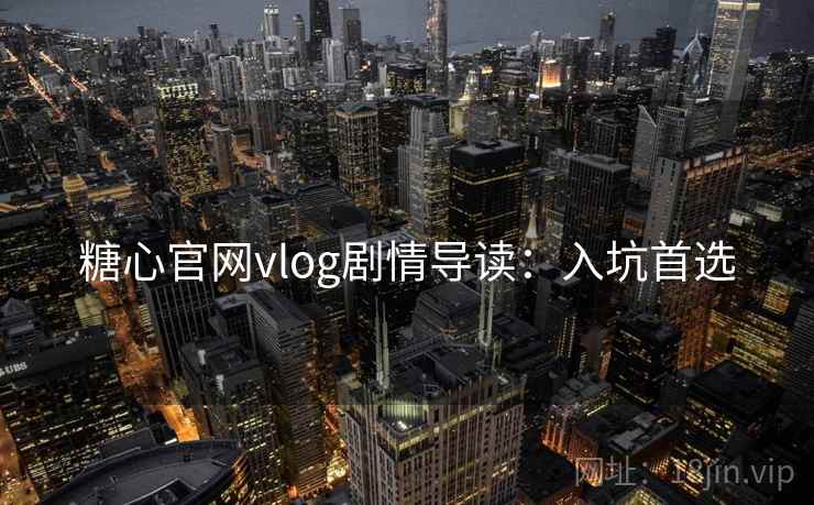 糖心官网vlog剧情导读:入坑首选 糖心官网vlog剧情导读:入坑首选