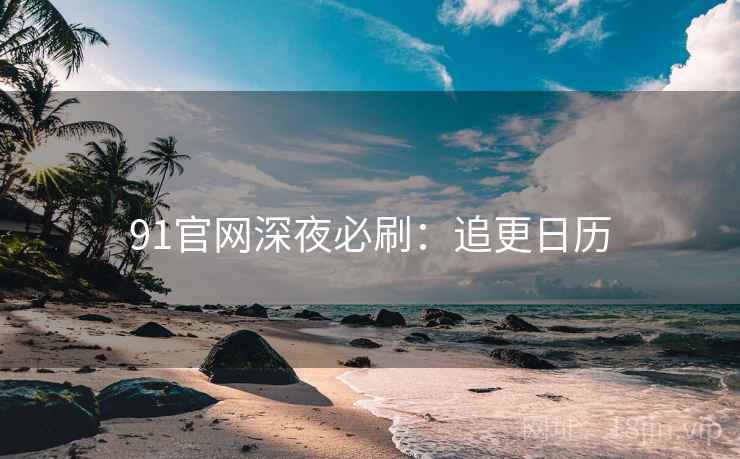 91官网深夜必刷：追更日历