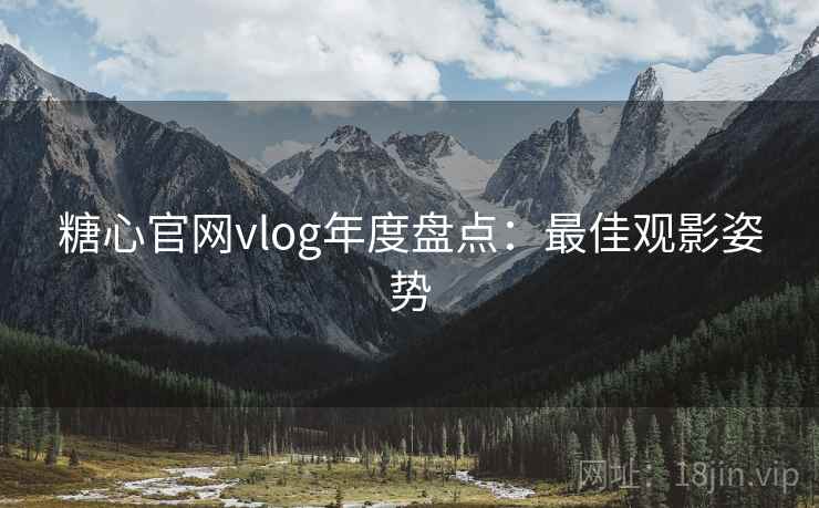 糖心官网vlog年度盘点：最佳观影姿势