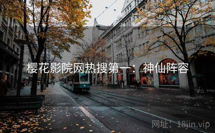 樱花影院网热搜第一:神仙阵容 樱花影院网热搜第一:神仙阵容