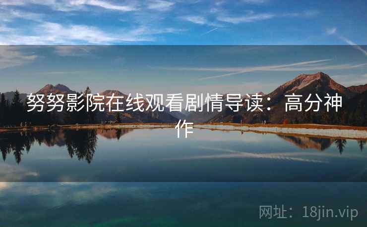 努努影院在线观看剧情导读:高分神作 努努影院在线观看剧情导读:高分神作