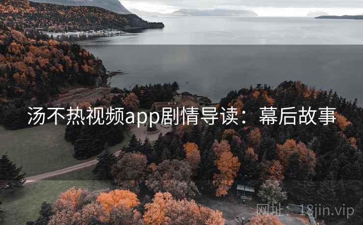 汤不热视频app剧情导读：幕后故事