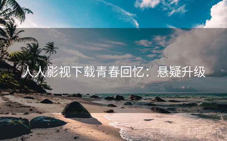 人人影视下载青春回忆：悬疑升级