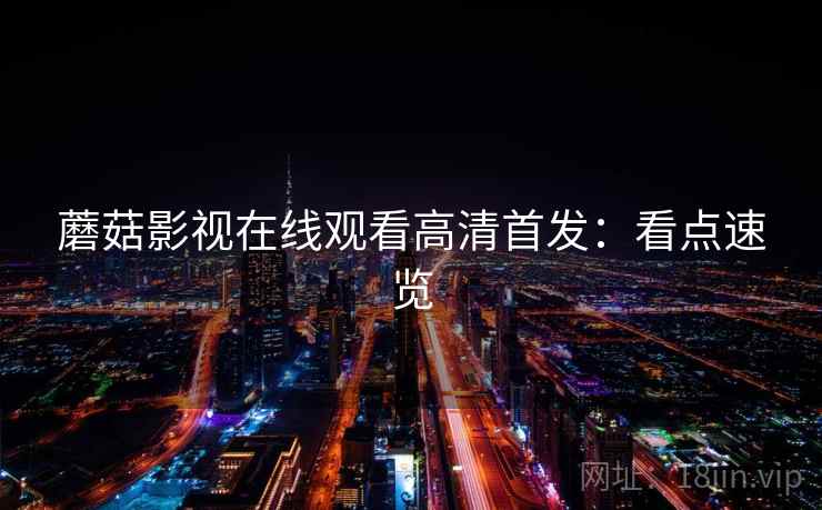 蘑菇影视在线观看高清首发：看点速览