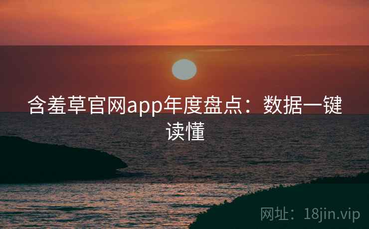 含羞草官网app年度盘点：数据一键读懂