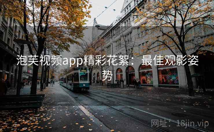 泡芙视频app精彩花絮：最佳观影姿势