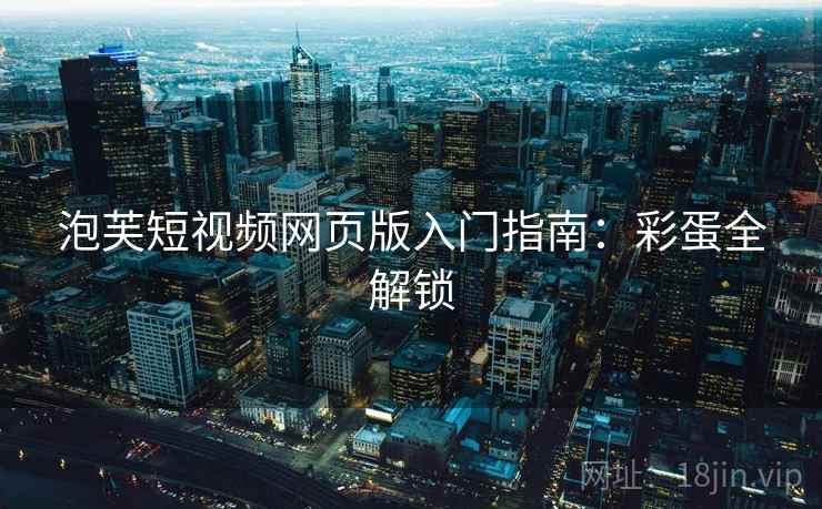 泡芙短视频网页版入门指南：彩蛋全解锁