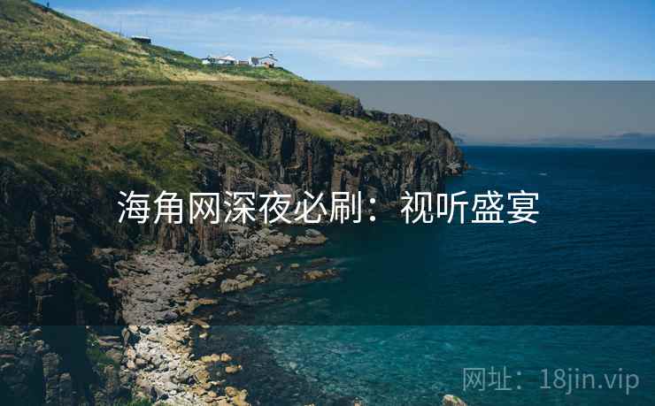海角网深夜必刷:视听盛宴 海角网深夜必刷:视听盛宴