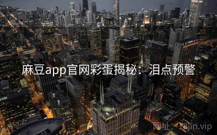 麻豆app官网彩蛋揭秘：泪点预警